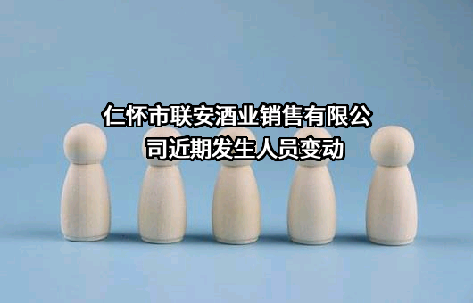 仁怀市联安酒业销售有限公司近期发生人员变动