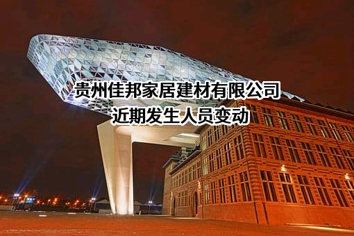 贵州佳邦家居建材有限公司近期发生人员变动