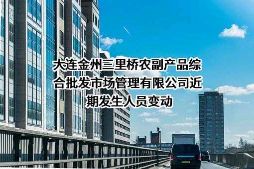 大连金州三里桥农副产品综合批发市场管理有限公司