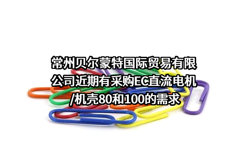 常州贝尔蒙特国际贸易有限公司近期有采购EC直流电机/机壳80和100的需求