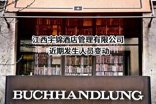 江西宇锦酒店管理有限公司近期发生人员变动