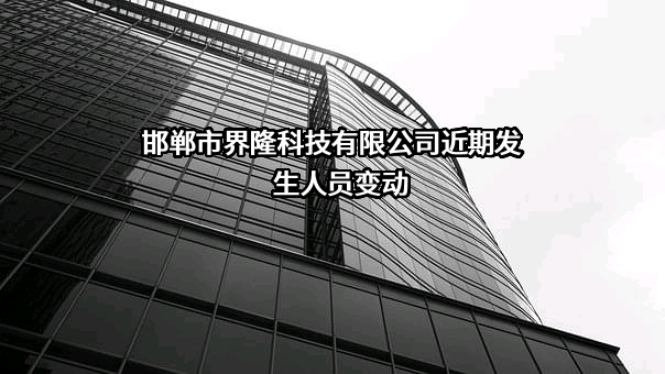 邯郸市界隆科技有限公司近期发生人员变动