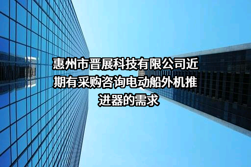 惠州市晋展科技有限公司近期有采购咨询电动船外机推进器的需求