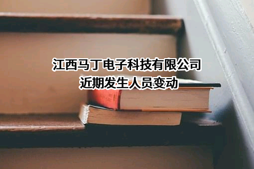 江西马丁电子科技有限公司近期发生人员变动