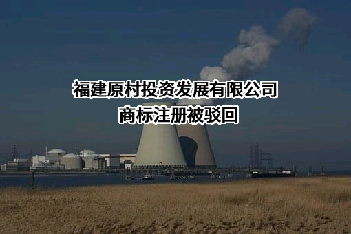 福建原村投资发展有限公司商标注册被驳回