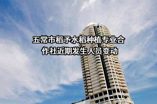 五常市稻予水稻种植专业合作社近期发生人员变动