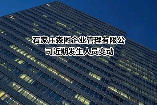 石家庄森图企业管理有限公司近期发生人员变动