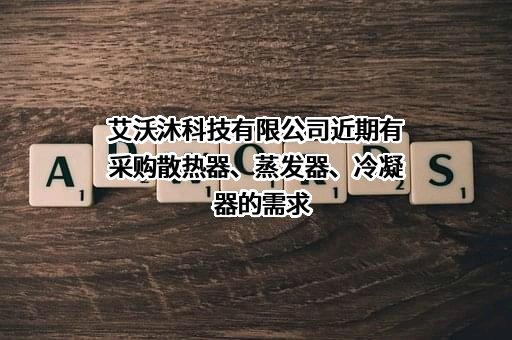 艾沃沐科技有限公司近期有采购散热器、蒸发器、冷凝器的需求