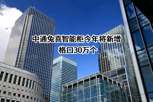 中通兔喜智能柜今年将新增格口30万个