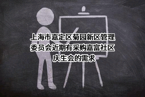 上海市嘉定区菊园新区管理委员会近期有采购嘉富社区庆生会的需求