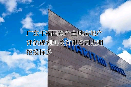 广东千福田资产土地房地产评估规划测绘有限公司