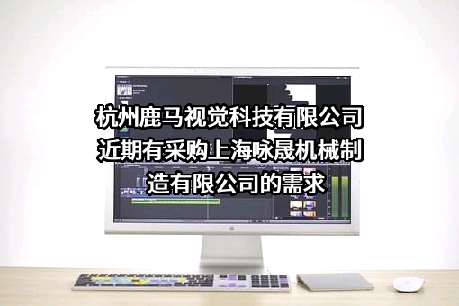 杭州鹿马视觉科技有限公司近期有采购上海咏晟机械制造有限公司的需求