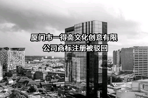 厦门市一得斋文化创意有限公司商标注册被驳回