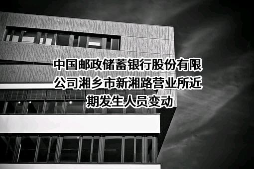 中国邮政储蓄银行股份有限公司湘乡市新湘路营业所