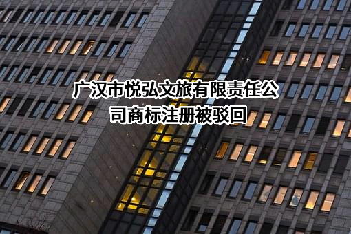 广汉市悦弘文旅有限责任公司商标注册被驳回