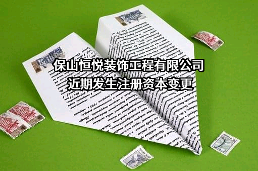 保山恒悦装饰工程有限公司近期发生注册资本变更