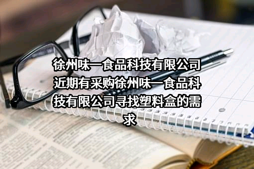 徐州味一食品科技有限公司近期有采购徐州味一食品科技有限公司寻找塑料盒的需求