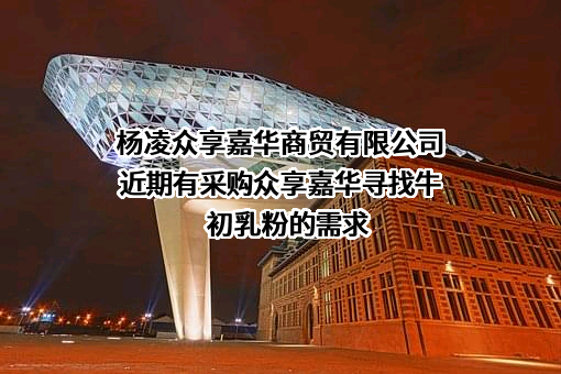 杨凌众享嘉华商贸有限公司近期有采购众享嘉华寻找牛初乳粉的需求