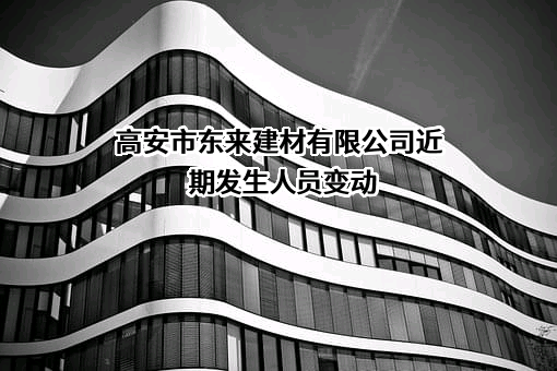 高安市东来建材有限公司近期发生人员变动