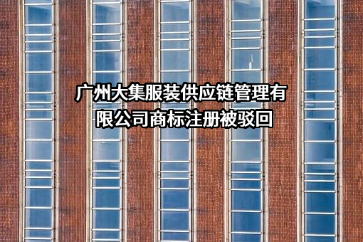 广州大集服装供应链管理有限公司商标注册被驳回