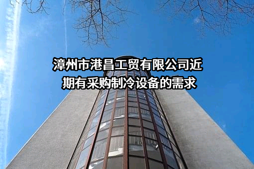 漳州市港昌工贸有限公司近期有采购制冷设备的需求