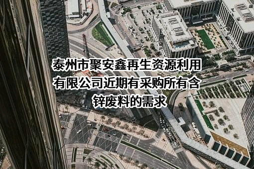 泰州市聚安鑫再生资源利用有限公司近期有采购所有含锌废料的需求