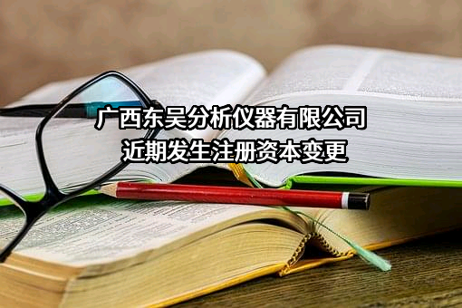 广西东吴分析仪器有限公司近期发生注册资本变更