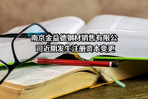 南京金益德钢材销售有限公司近期发生注册资本变更