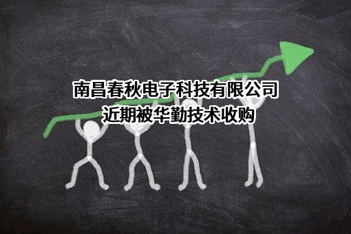 南昌春秋电子科技有限公司近期被华勤技术收购