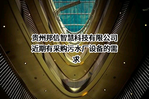 贵州邦信智慧科技有限公司近期有采购污水厂设备的需求