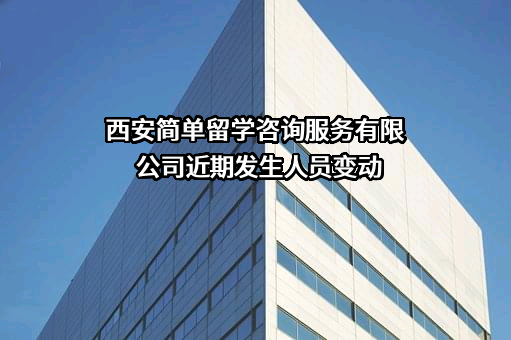 西安简单留学咨询服务有限公司近期发生人员变动