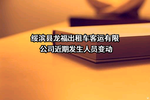 绥滨县龙福出租车客运有限公司近期发生人员变动