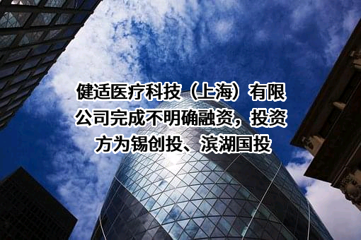 健适医疗科技（上海）有限公司完成不明确融资，投资方为锡创投、滨湖国投