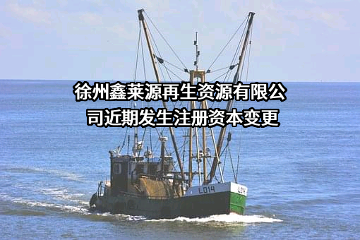 徐州鑫莱源再生资源有限公司近期发生注册资本变更