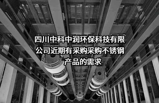 四川中科中润环保科技有限公司近期有采购不锈钢产品的需求