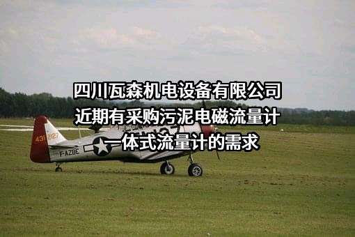 四川瓦森机电设备有限公司近期有采购污泥电磁流量计一体式流量计的需求