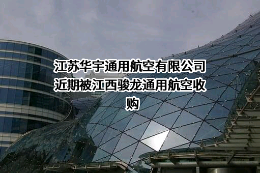 江苏华宇通用航空有限公司近期被江西骏龙通用航空收购