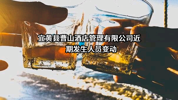 宜黄县曹山酒店管理有限公司近期发生人员变动