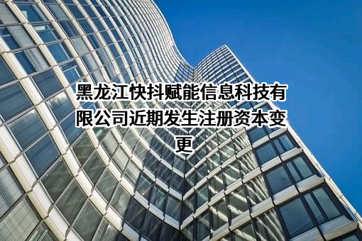 黑龙江快抖赋能信息科技有限公司