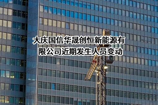 大庆国信华晟创恒新能源有限公司