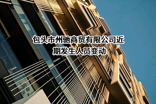 包头市州驰商贸有限公司近期发生人员变动