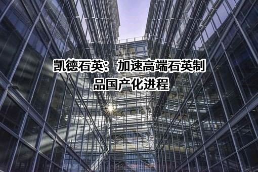 北京凯德石英股份有限公司