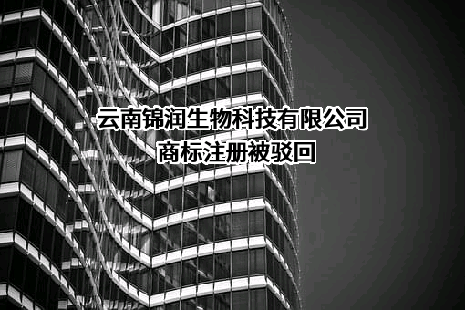 云南锦润生物科技有限公司商标注册被驳回