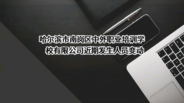 哈尔滨市南岗区中外职业培训学校有限公司近期发生人员变动