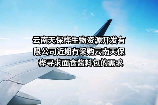 云南天保桦生物资源开发有限公司近期有采购云南天保桦寻求面食酱料包的需求