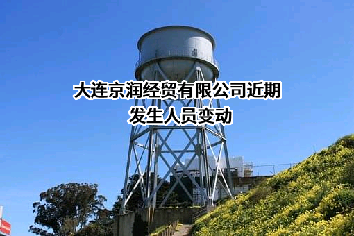 大连京润经贸有限公司近期发生人员变动