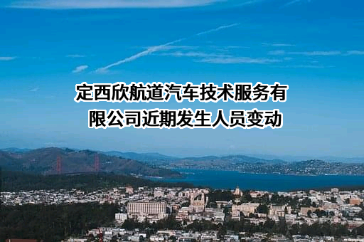 定西欣航道汽车技术服务有限公司近期发生人员变动