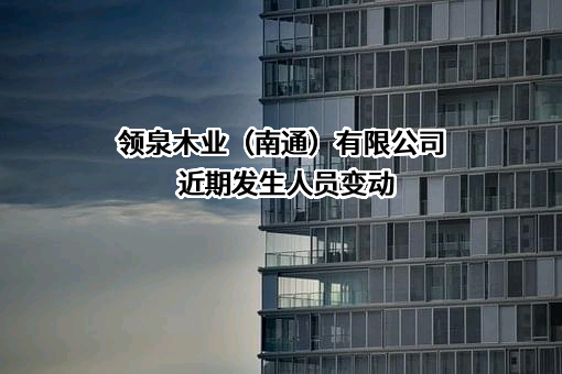 领泉木业（南通）有限公司近期发生人员变动