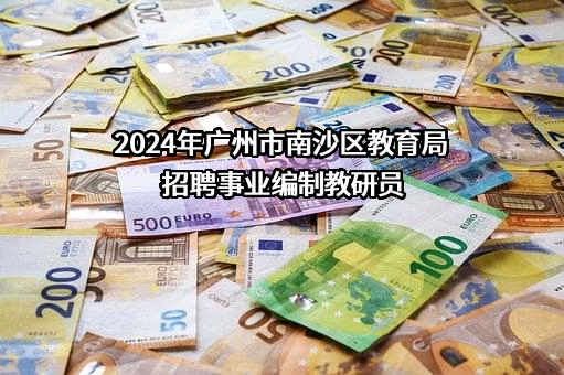 2024年广州市南沙区教育局招聘事业编制教研员