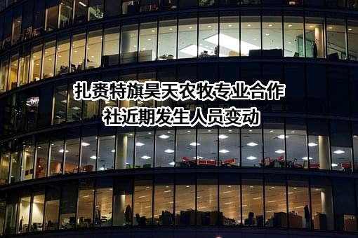 扎赉特旗昊天农牧专业合作社近期发生人员变动